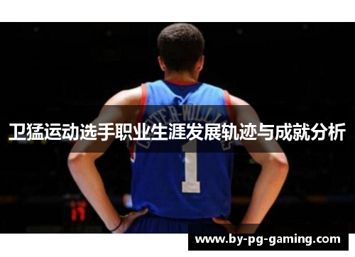卫猛运动选手职业生涯发展轨迹与成就分析