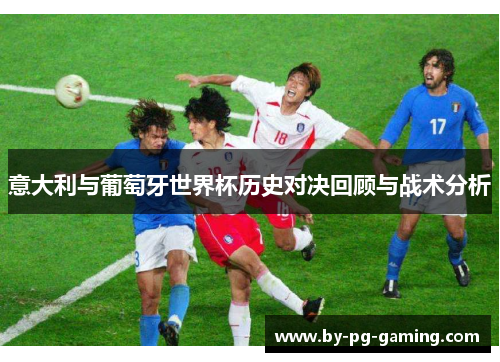 意大利与葡萄牙世界杯历史对决回顾与战术分析