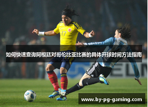 如何快速查询阿根廷对哥伦比亚比赛的具体开球时间方法指南