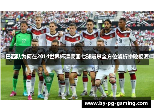巴西队为何在2014世界杯遭德国七球屠杀全方位解析惨败根源