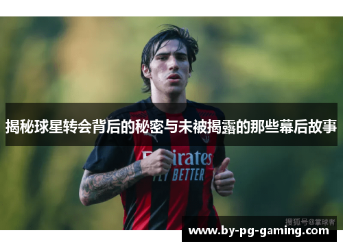 揭秘球星转会背后的秘密与未被揭露的那些幕后故事