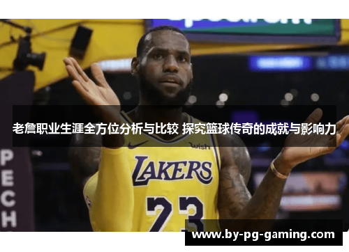老詹职业生涯全方位分析与比较 探究篮球传奇的成就与影响力