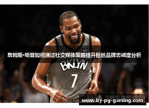 詹姆斯·哈登如何通过社交媒体策略提升粉丝品牌忠诚度分析