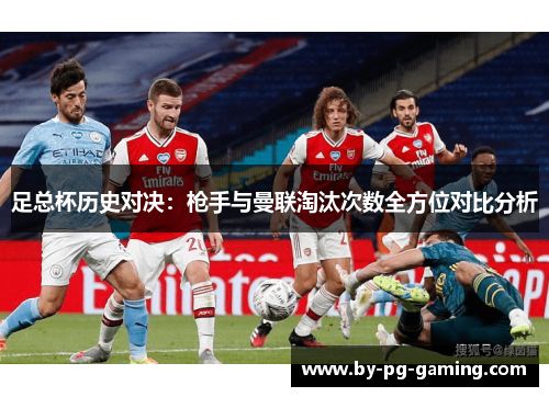 足总杯历史对决：枪手与曼联淘汰次数全方位对比分析