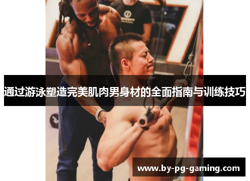 通过游泳塑造完美肌肉男身材的全面指南与训练技巧
