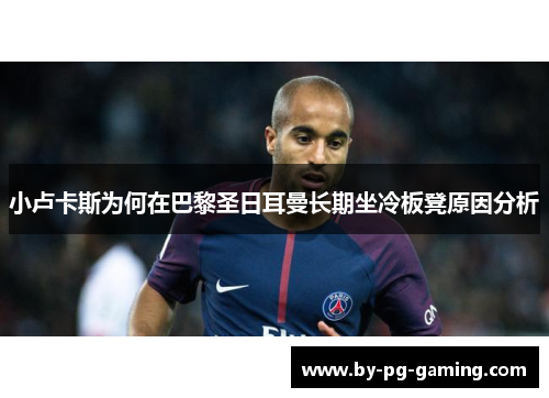 小卢卡斯为何在巴黎圣日耳曼长期坐冷板凳原因分析