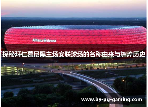 探秘拜仁慕尼黑主场安联球场的名称由来与辉煌历史