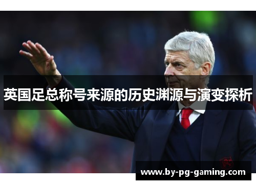 英国足总称号来源的历史渊源与演变探析