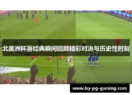 北美洲杯赛经典瞬间回顾精彩对决与历史性时刻