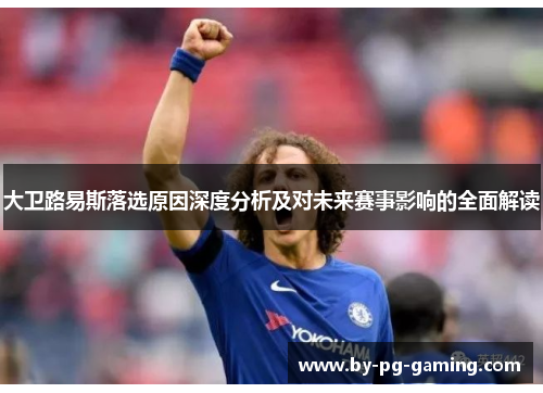 大卫路易斯落选原因深度分析及对未来赛事影响的全面解读