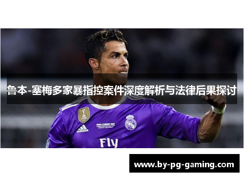 鲁本-塞梅多家暴指控案件深度解析与法律后果探讨