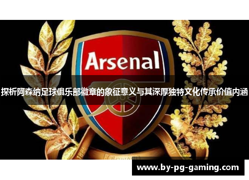 探析阿森纳足球俱乐部徽章的象征意义与其深厚独特文化传承价值内涵