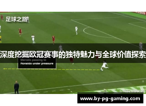 深度挖掘欧冠赛事的独特魅力与全球价值探索