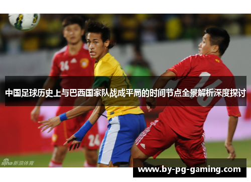 中国足球历史上与巴西国家队战成平局的时间节点全景解析深度探讨 中国足球历史上与巴西国家队战成平局的时间节点全景解析深度探讨