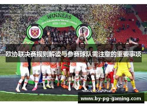 欧协联决赛规则解读与参赛球队需注意的重要事项