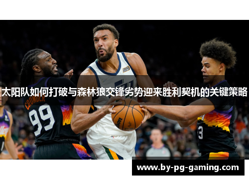 太阳队如何打破与森林狼交锋劣势迎来胜利契机的关键策略
