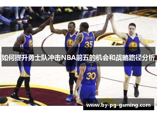 如何提升勇士队冲击NBA前五的机会和战略路径分析 如何提升勇士队冲击NBA前五的机会和战略路径分析