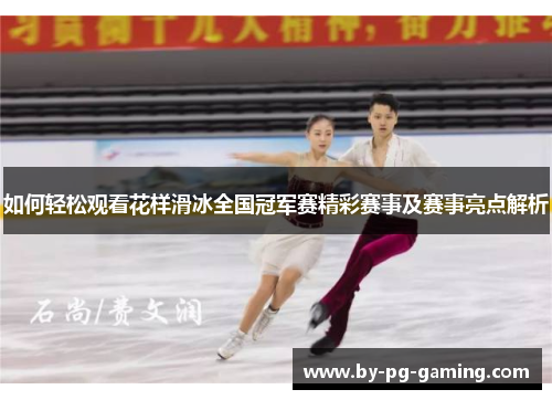 如何轻松观看花样滑冰全国冠军赛精彩赛事及赛事亮点解析 如何轻松观看花样滑冰全国冠军赛精彩赛事及赛事亮点解析