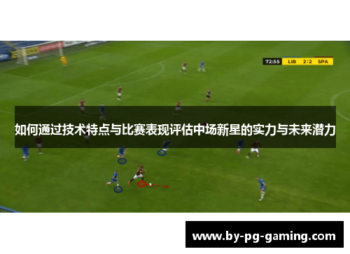 如何通过技术特点与比赛表现评估中场新星的实力与未来潜力 如何通过技术特点与比赛表现评估中场新星的实力与未来潜力