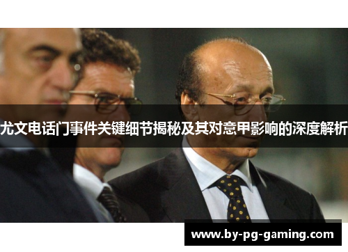 尤文电话门事件关键细节揭秘及其对意甲影响的深度解析 尤文电话门事件关键细节揭秘及其对意甲影响的深度解析