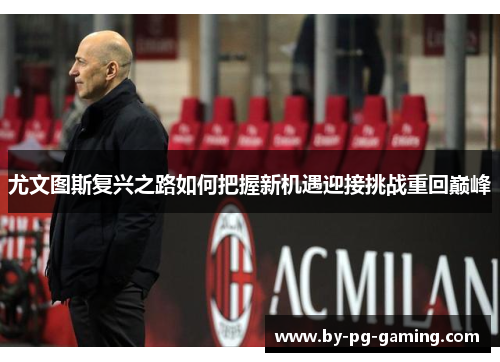 尤文图斯复兴之路如何把握新机遇迎接挑战重回巅峰