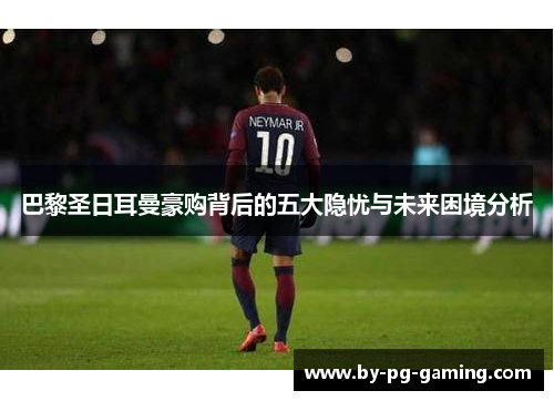 巴黎圣日耳曼豪购背后的五大隐忧与未来困境分析 巴黎圣日耳曼豪购背后的五大隐忧与未来困境分析