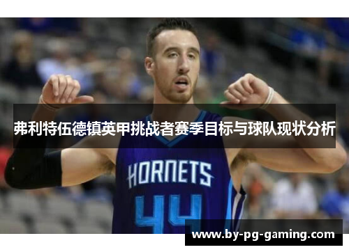 弗利特伍德镇英甲挑战者赛季目标与球队现状分析