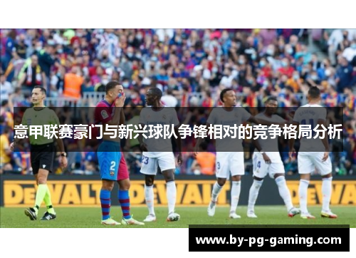 意甲联赛豪门与新兴球队争锋相对的竞争格局分析 意甲联赛豪门与新兴球队争锋相对的竞争格局分析