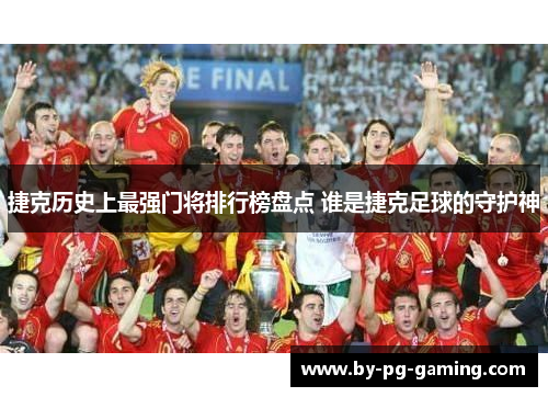 捷克历史上最强门将排行榜盘点 谁是捷克足球的守护神