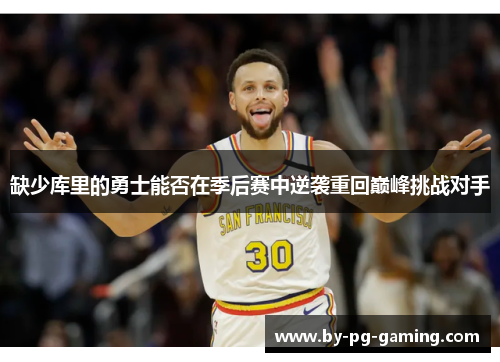 缺少库里的勇士能否在季后赛中逆袭重回巅峰挑战对手