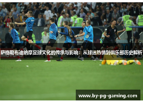 萨格勒布迪纳摩足球文化的传承与影响:从球迷热情到俱乐部历史解析 萨格勒布迪纳摩足球文化的传承与影响:从球迷热情到俱乐部历史解析