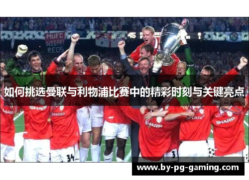 如何挑选曼联与利物浦比赛中的精彩时刻与关键亮点