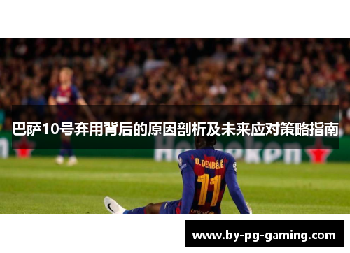 巴萨10号弃用背后的原因剖析及未来应对策略指南