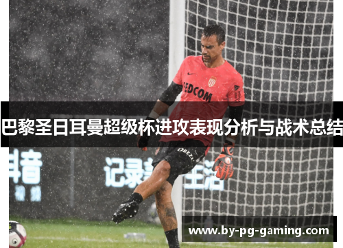 巴黎圣日耳曼超级杯进攻表现分析与战术总结