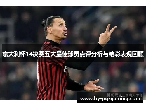 意大利杯14决赛五大最佳球员点评分析与精彩表现回顾 意大利杯14决赛五大最佳球员点评分析与精彩表现回顾