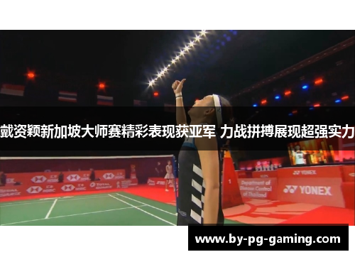 戴资颖新加坡大师赛精彩表现获亚军 力战拼搏展现超强实力