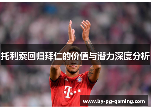 托利索回归拜仁的价值与潜力深度分析