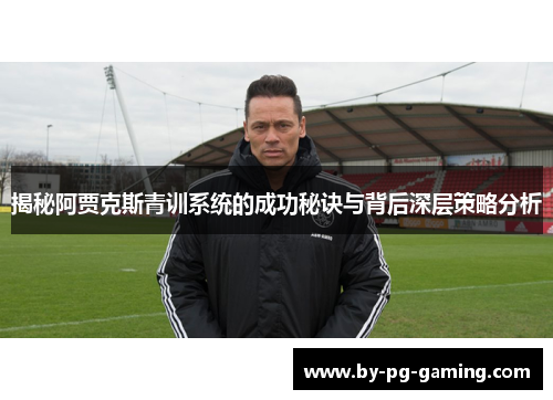 揭秘阿贾克斯青训系统的成功秘诀与背后深层策略分析 揭秘阿贾克斯青训系统的成功秘诀与背后深层策略分析