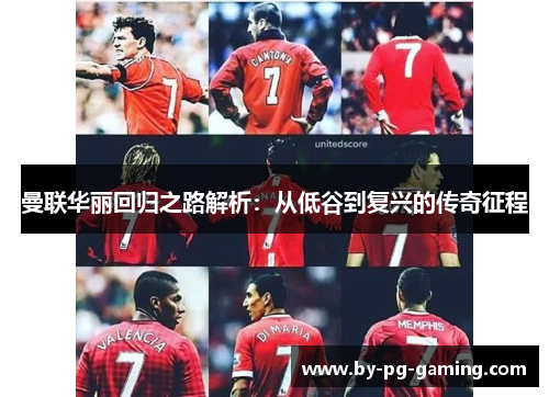 曼联华丽回归之路解析:从低谷到复兴的传奇征程 曼联华丽回归之路解析:从低谷到复兴的传奇征程