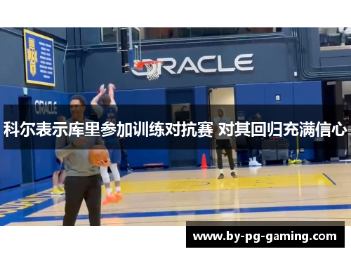 科尔表示库里参加训练对抗赛 对其回归充满信心