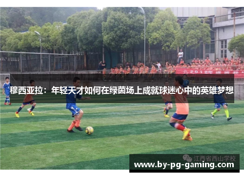穆西亚拉：年轻天才如何在绿茵场上成就球迷心中的英雄梦想