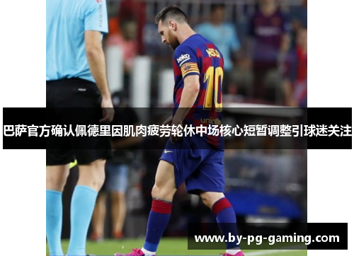 巴萨官方确认佩德里因肌肉疲劳轮休中场核心短暂调整引球迷关注 巴萨官方确认佩德里因肌肉疲劳轮休中场核心短暂调整引球迷关注