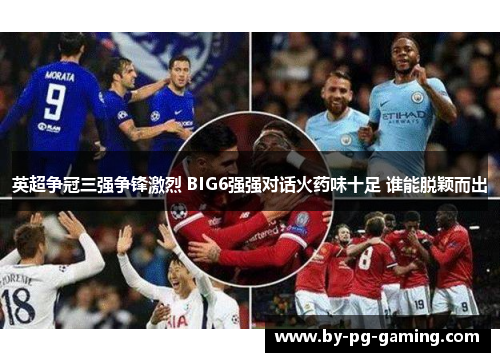 英超争冠三强争锋激烈 BIG6强强对话火药味十足 谁能脱颖而出