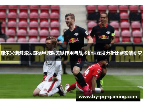 菲尔米诺对阵法国德甲球队关键作用与战术价值深度分析比赛影响研究