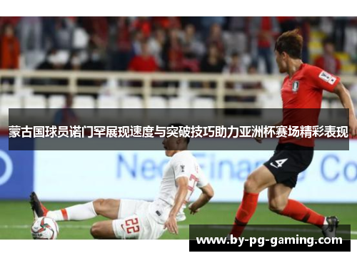 蒙古国球员诺门罕展现速度与突破技巧助力亚洲杯赛场精彩表现