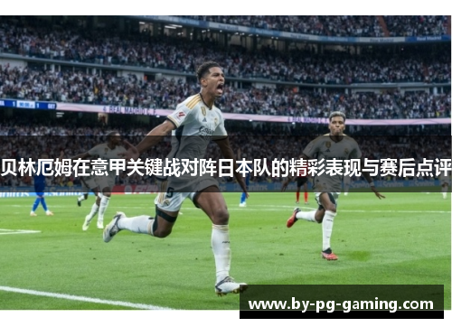 贝林厄姆在意甲关键战对阵日本队的精彩表现与赛后点评