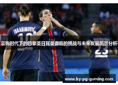 豪购时代下的巴黎圣日耳曼面临的挑战与未来发展前景分析
