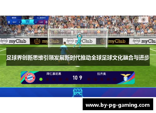 足球界创新思维引领发展新时代推动全球足球文化融合与进步