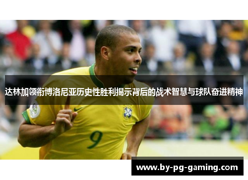 达林加领衔博洛尼亚历史性胜利揭示背后的战术智慧与球队奋进精神