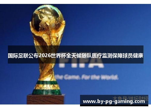 国际足联公布2026世界杯全天候随队医疗监测保障球员健康